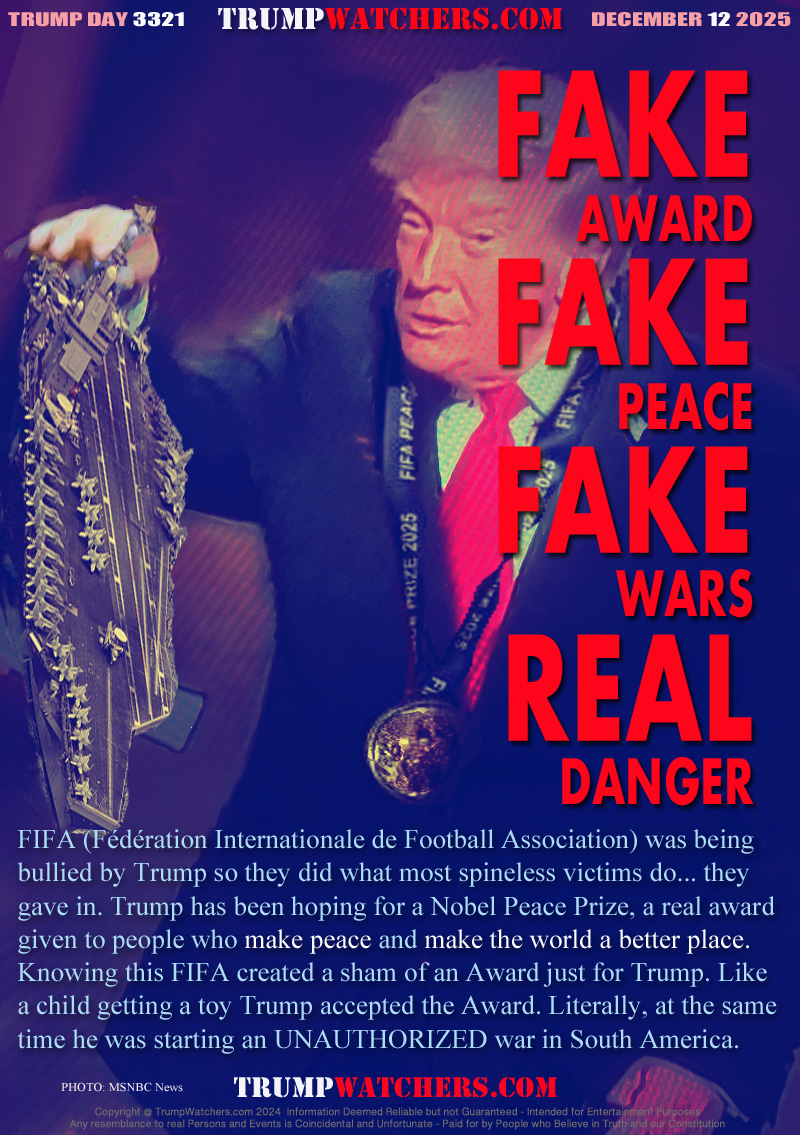 FIFA (Fédération Internationale de Football Association) was being
bullied by Trump so they did what most spineless victims do... they
gave in. Trump has been hoping for a Nobel Peace Prize, a real award
given to people who make peace and make the world a better place.
Knowing this FIFA created a sham of an Award just for Trump. Like
a child getting a toy Trump accepted the Award. Literally, at the same
time he was starting an UNAUTHORIZED war in South America.